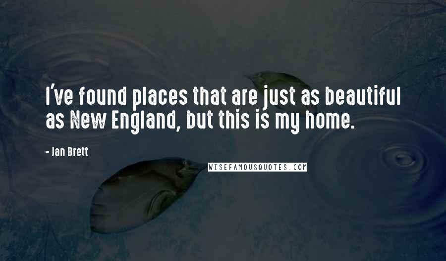 Jan Brett Quotes: I've found places that are just as beautiful as New England, but this is my home.