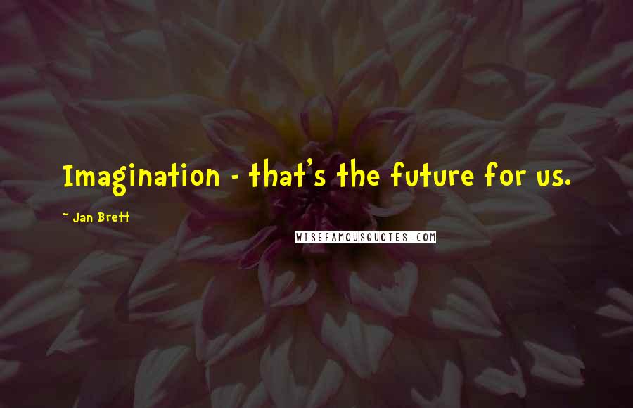Jan Brett Quotes: Imagination - that's the future for us.