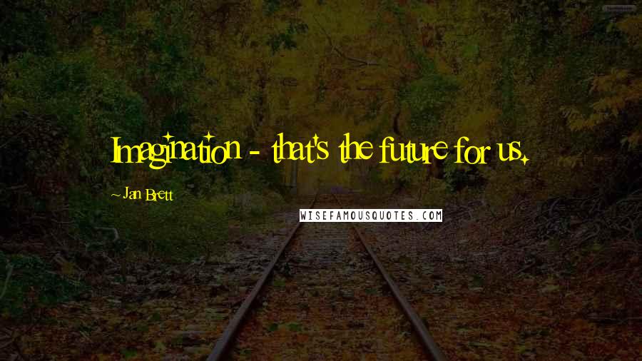 Jan Brett Quotes: Imagination - that's the future for us.