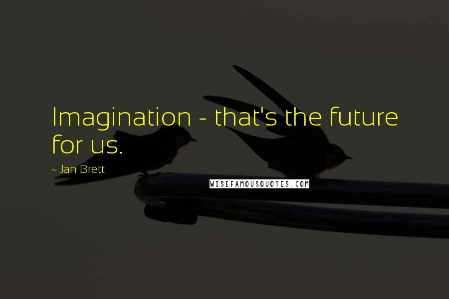 Jan Brett Quotes: Imagination - that's the future for us.