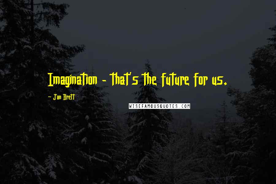 Jan Brett Quotes: Imagination - that's the future for us.