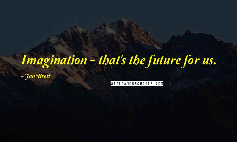 Jan Brett Quotes: Imagination - that's the future for us.