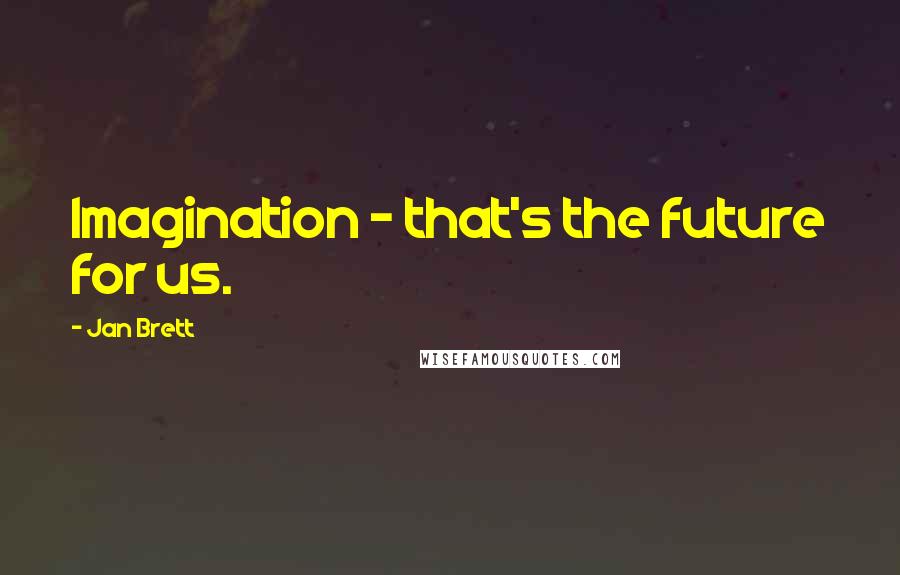 Jan Brett Quotes: Imagination - that's the future for us.