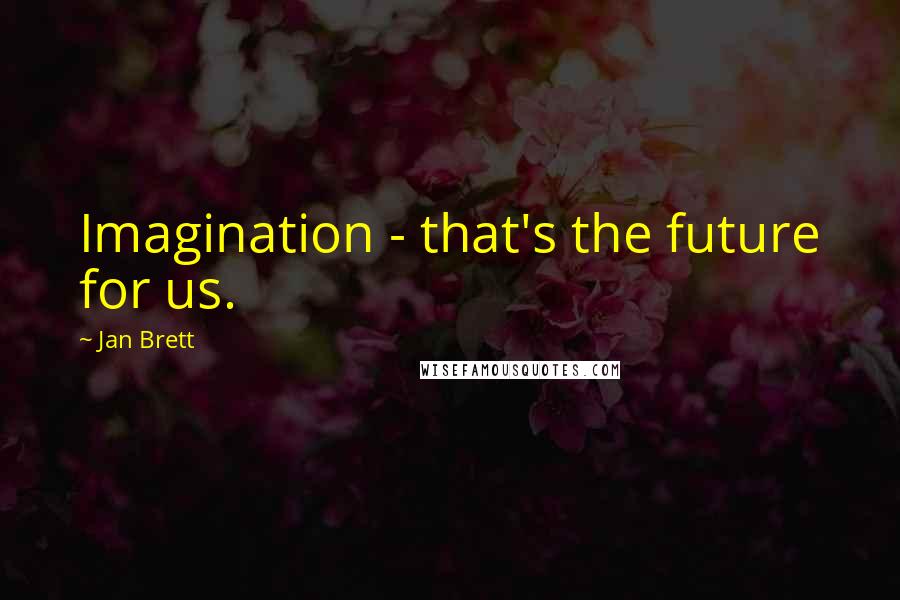 Jan Brett Quotes: Imagination - that's the future for us.