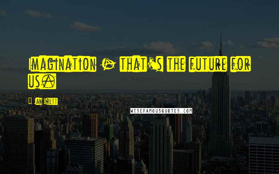Jan Brett Quotes: Imagination - that's the future for us.