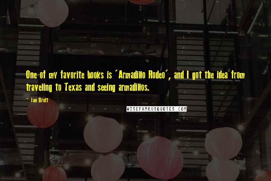 Jan Brett Quotes: One of my favorite books is 'Armadillo Rodeo', and I got the idea from traveling to Texas and seeing armadillos.