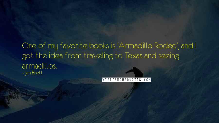 Jan Brett Quotes: One of my favorite books is 'Armadillo Rodeo', and I got the idea from traveling to Texas and seeing armadillos.