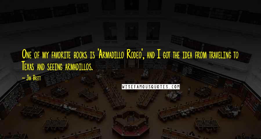 Jan Brett Quotes: One of my favorite books is 'Armadillo Rodeo', and I got the idea from traveling to Texas and seeing armadillos.