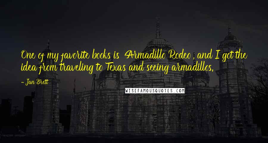 Jan Brett Quotes: One of my favorite books is 'Armadillo Rodeo', and I got the idea from traveling to Texas and seeing armadillos.