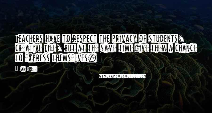 Jan Brett Quotes: Teachers have to respect the privacy of students' creative life, but at the same time give them a chance to express themselves.