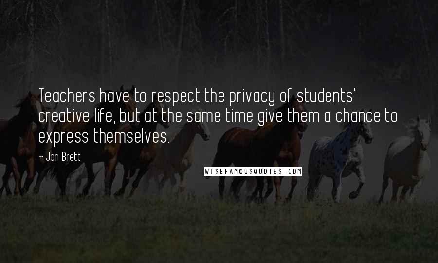 Jan Brett Quotes: Teachers have to respect the privacy of students' creative life, but at the same time give them a chance to express themselves.