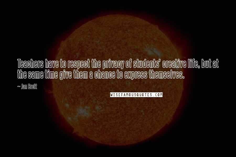 Jan Brett Quotes: Teachers have to respect the privacy of students' creative life, but at the same time give them a chance to express themselves.