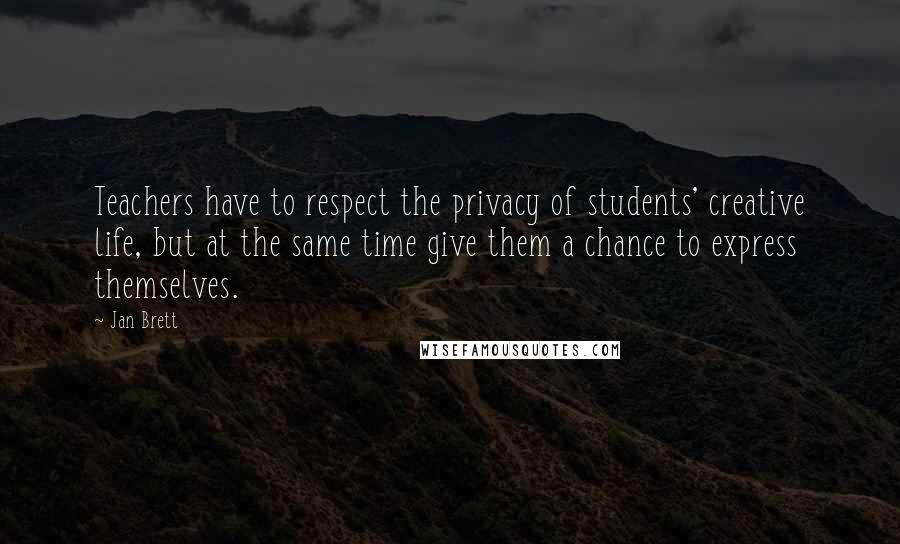 Jan Brett Quotes: Teachers have to respect the privacy of students' creative life, but at the same time give them a chance to express themselves.