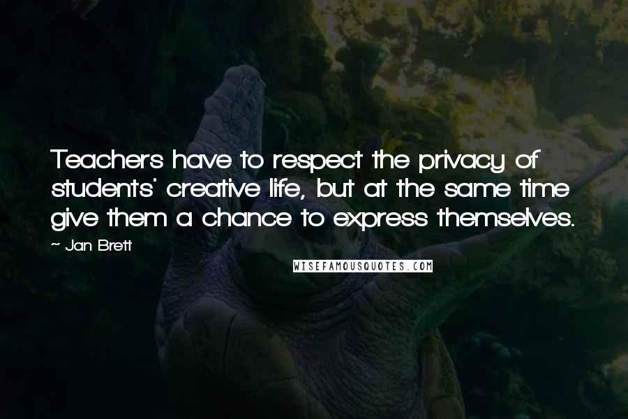 Jan Brett Quotes: Teachers have to respect the privacy of students' creative life, but at the same time give them a chance to express themselves.