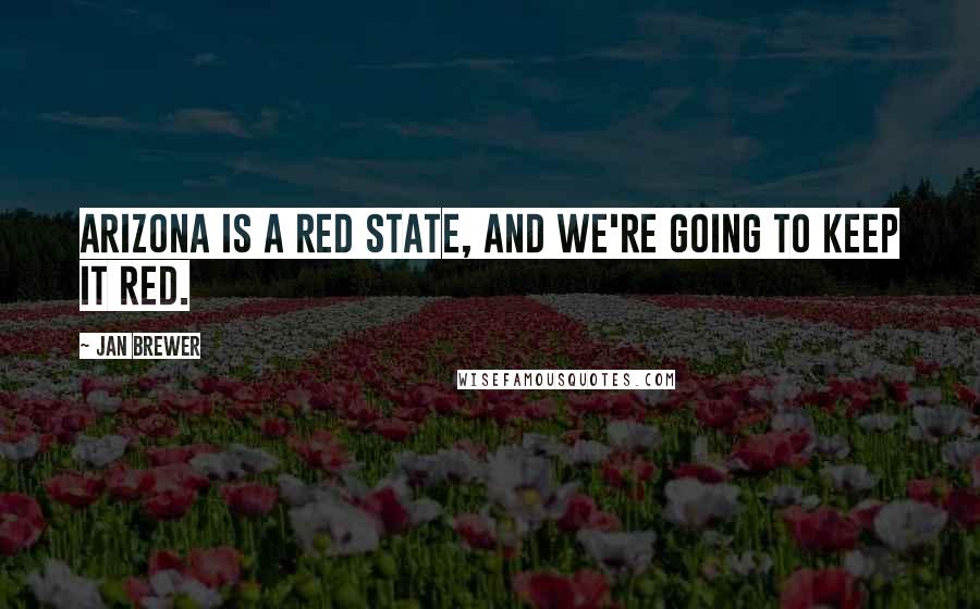 Jan Brewer Quotes: Arizona is a red state, and we're going to keep it red.