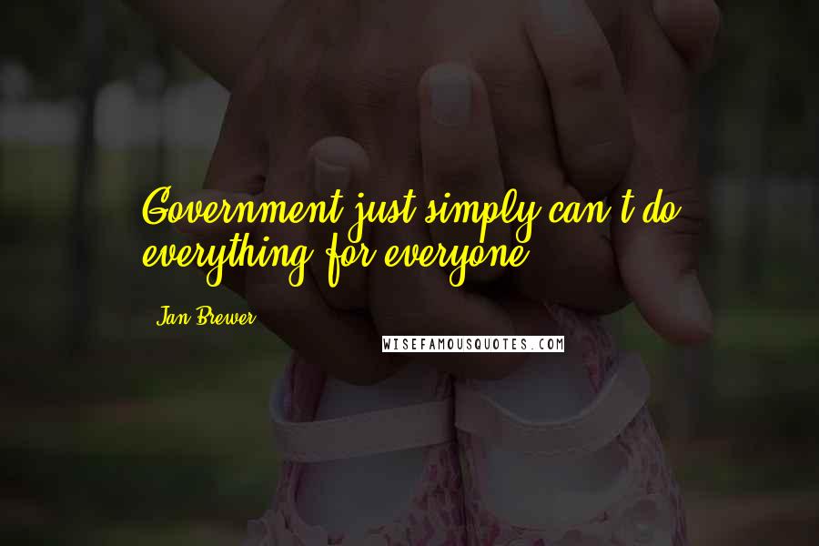Jan Brewer Quotes: Government just simply can't do everything for everyone.