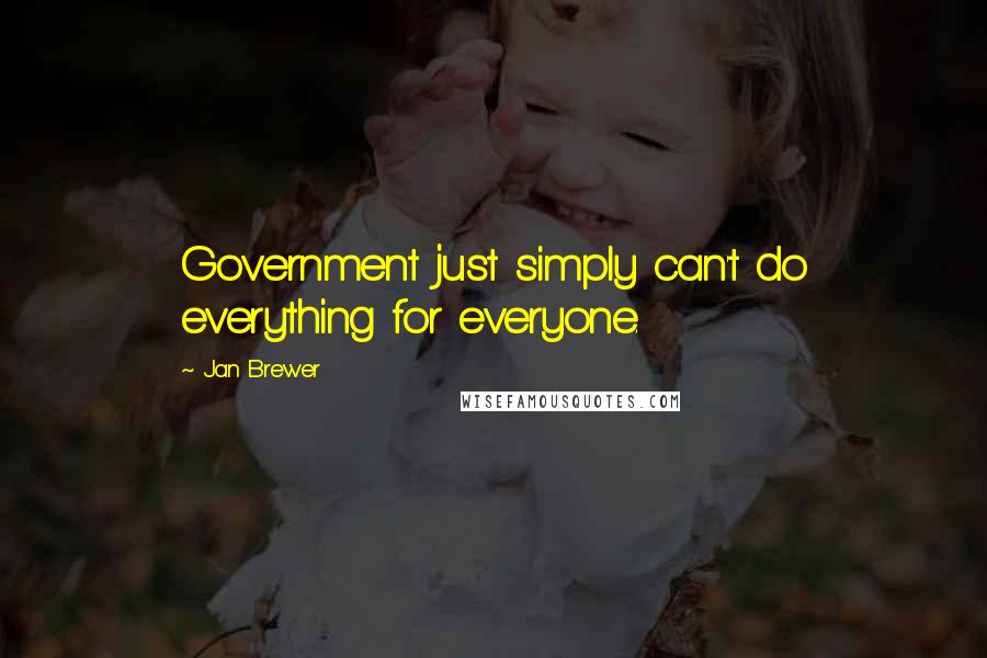 Jan Brewer Quotes: Government just simply can't do everything for everyone.
