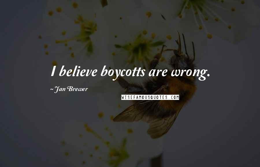 Jan Brewer Quotes: I believe boycotts are wrong.