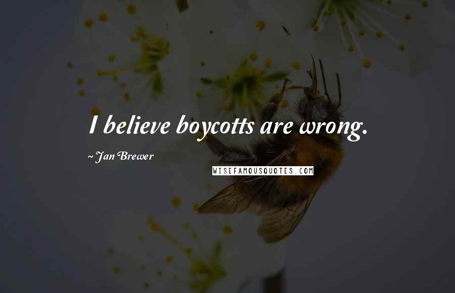 Jan Brewer Quotes: I believe boycotts are wrong.