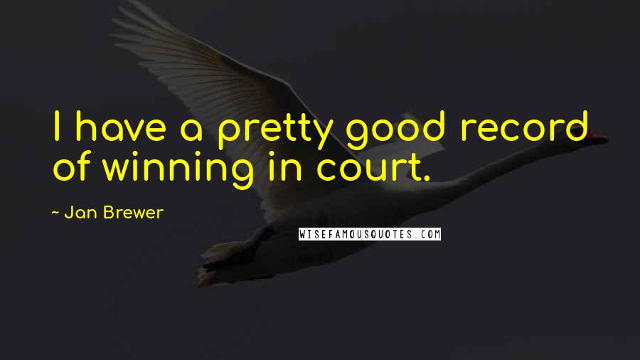 Jan Brewer Quotes: I have a pretty good record of winning in court.