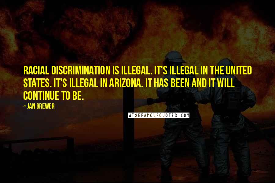 Jan Brewer Quotes: Racial discrimination is illegal. It's illegal in the United States. It's illegal in Arizona. It has been and it will continue to be.