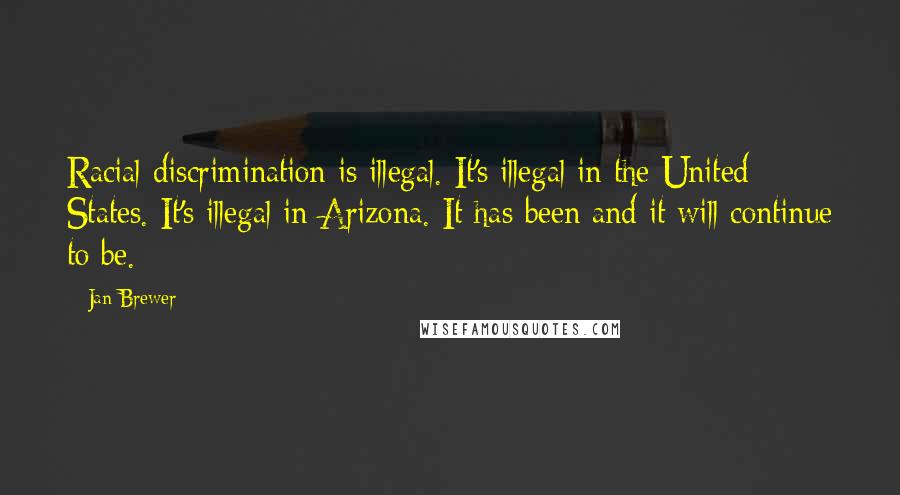 Jan Brewer Quotes: Racial discrimination is illegal. It's illegal in the United States. It's illegal in Arizona. It has been and it will continue to be.