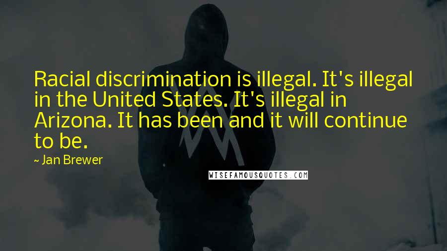 Jan Brewer Quotes: Racial discrimination is illegal. It's illegal in the United States. It's illegal in Arizona. It has been and it will continue to be.