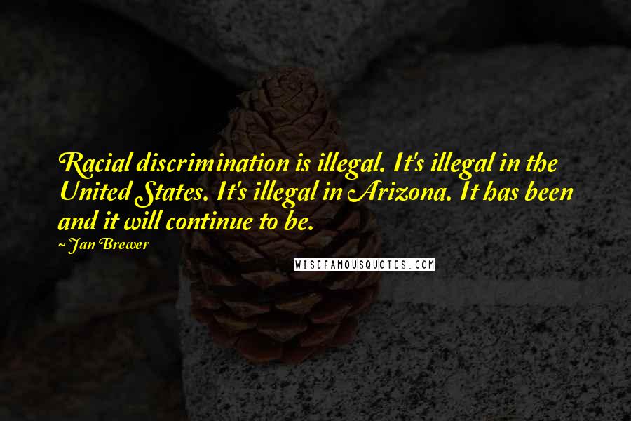 Jan Brewer Quotes: Racial discrimination is illegal. It's illegal in the United States. It's illegal in Arizona. It has been and it will continue to be.