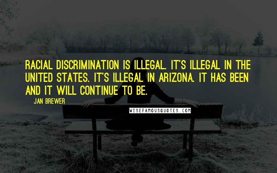 Jan Brewer Quotes: Racial discrimination is illegal. It's illegal in the United States. It's illegal in Arizona. It has been and it will continue to be.