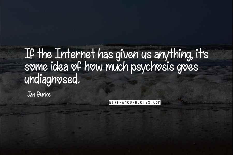 Jan Burke Quotes: If the Internet has given us anything, it's some idea of how much psychosis goes undiagnosed.