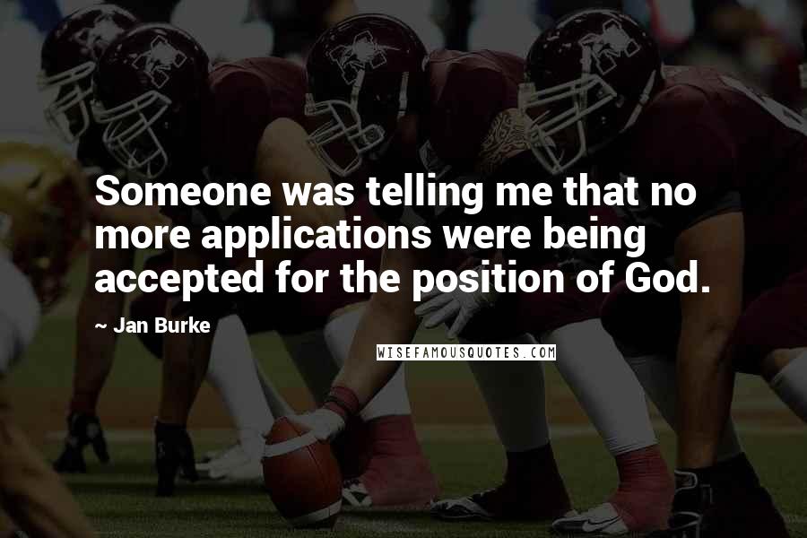 Jan Burke Quotes: Someone was telling me that no more applications were being accepted for the position of God.