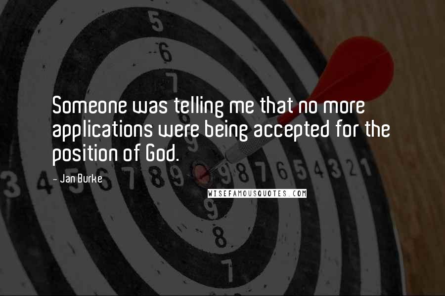 Jan Burke Quotes: Someone was telling me that no more applications were being accepted for the position of God.