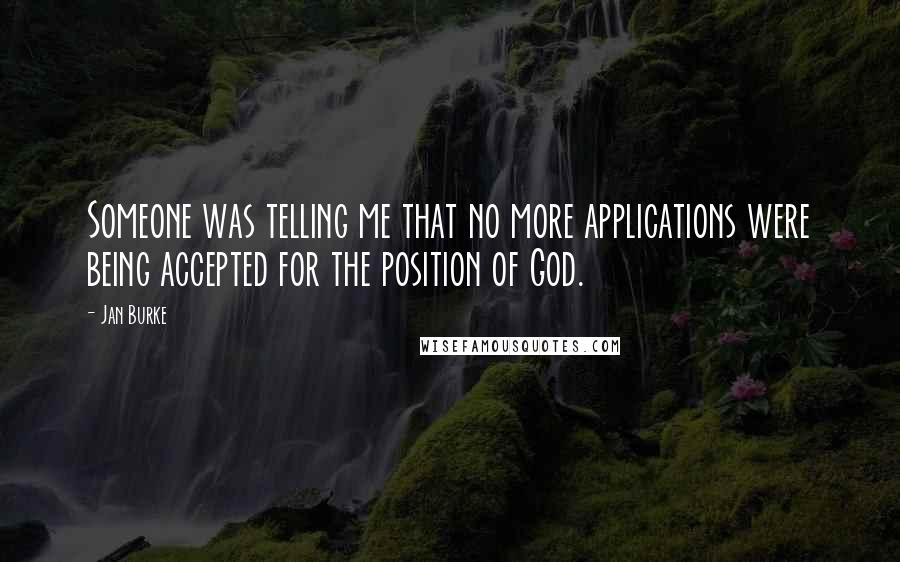 Jan Burke Quotes: Someone was telling me that no more applications were being accepted for the position of God.