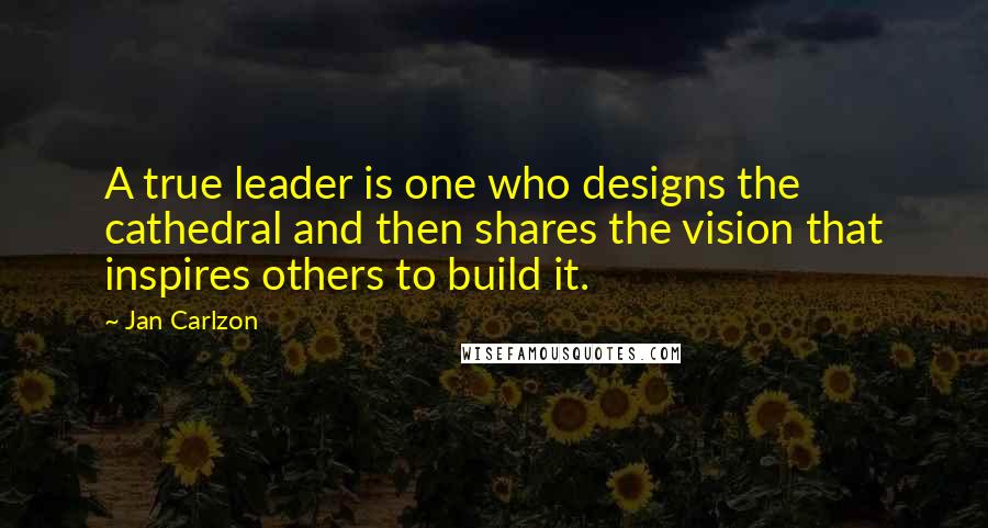 Jan Carlzon Quotes: A true leader is one who designs the cathedral and then shares the vision that inspires others to build it.