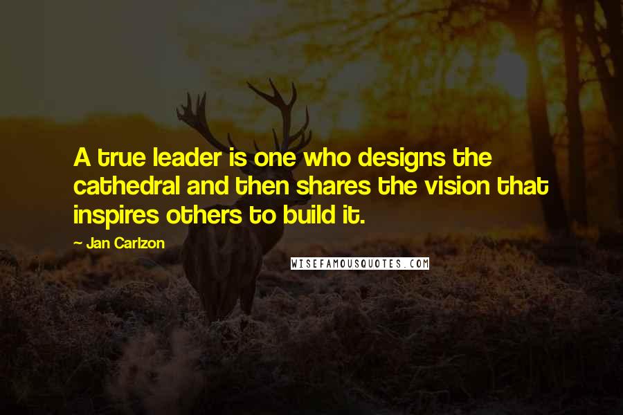 Jan Carlzon Quotes: A true leader is one who designs the cathedral and then shares the vision that inspires others to build it.
