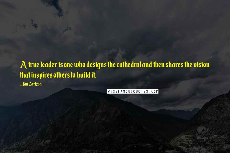 Jan Carlzon Quotes: A true leader is one who designs the cathedral and then shares the vision that inspires others to build it.