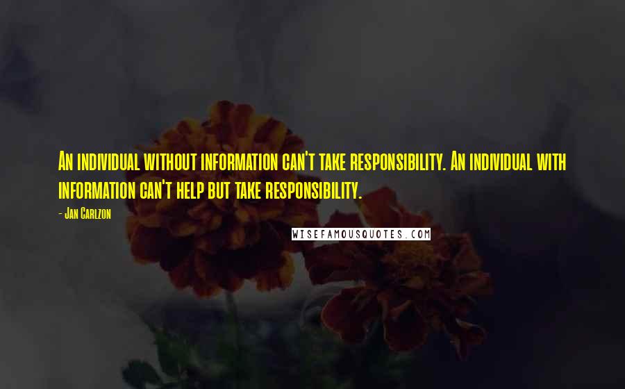 Jan Carlzon Quotes: An individual without information can't take responsibility. An individual with information can't help but take responsibility.