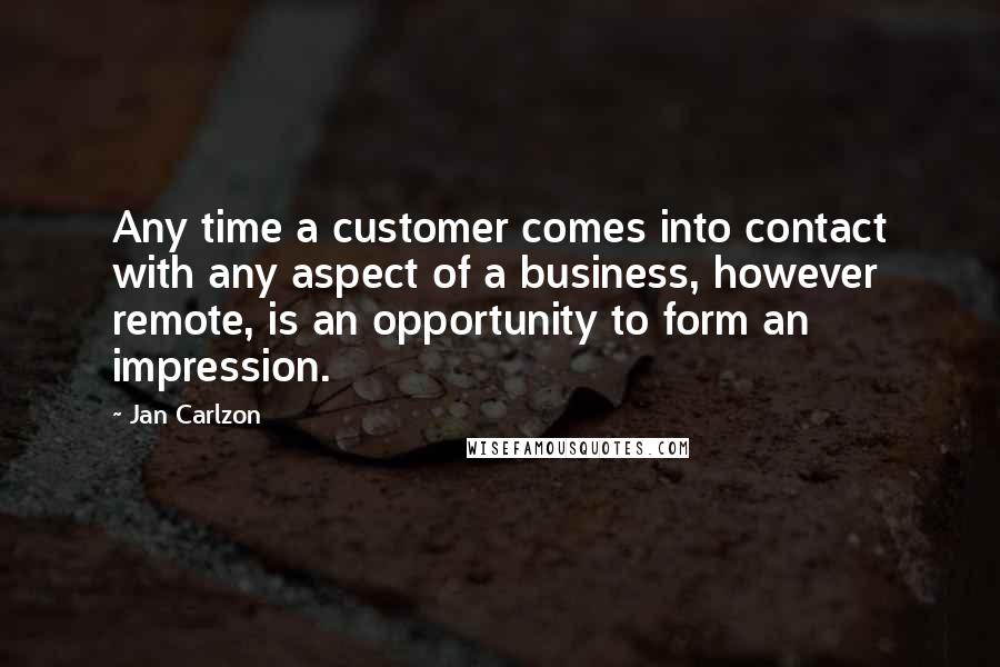 Jan Carlzon Quotes: Any time a customer comes into contact with any aspect of a business, however remote, is an opportunity to form an impression.