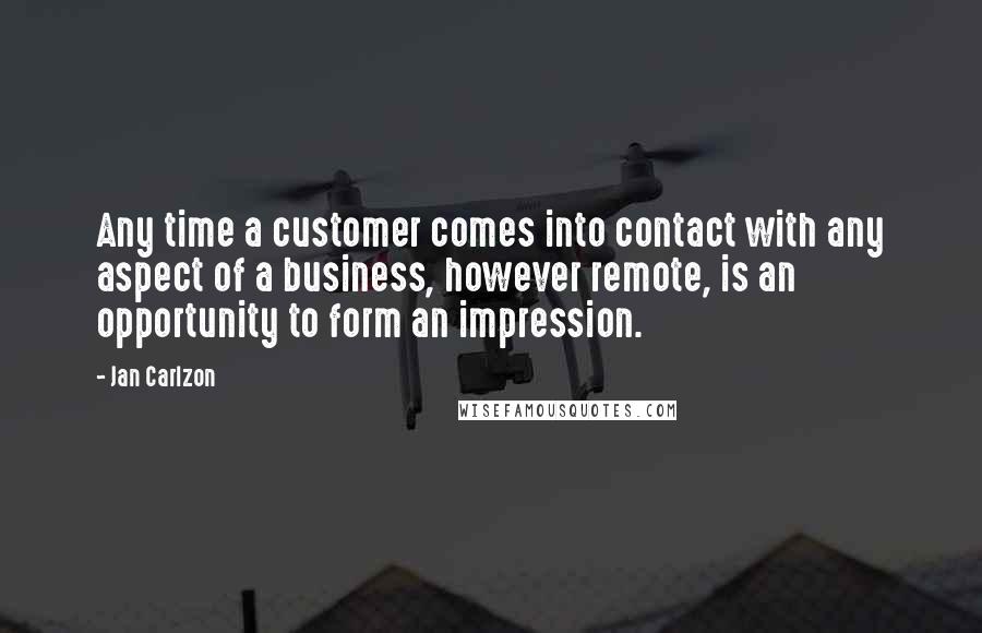 Jan Carlzon Quotes: Any time a customer comes into contact with any aspect of a business, however remote, is an opportunity to form an impression.