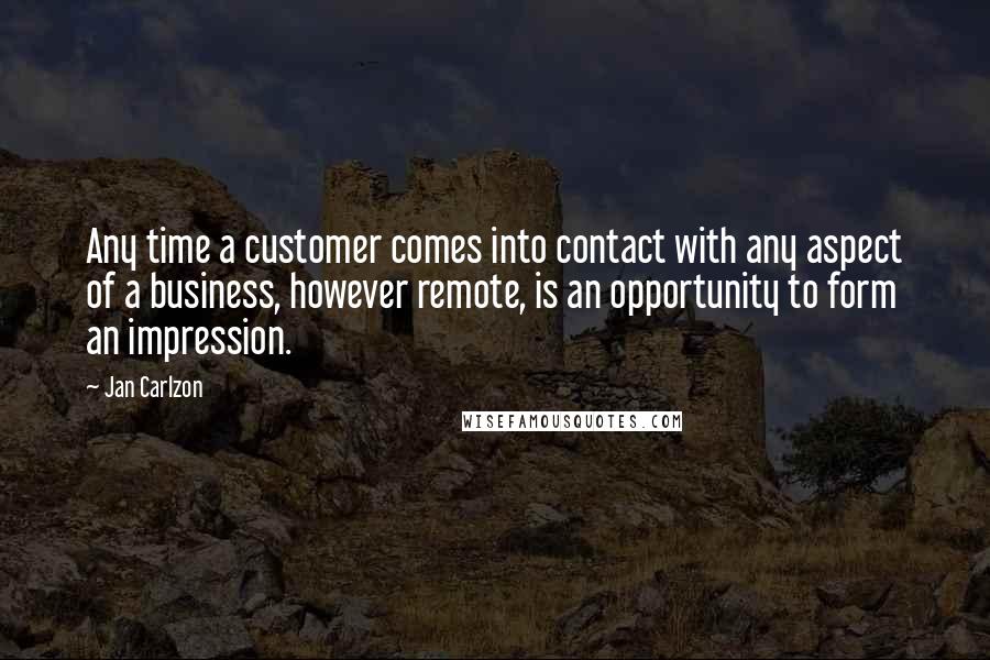 Jan Carlzon Quotes: Any time a customer comes into contact with any aspect of a business, however remote, is an opportunity to form an impression.