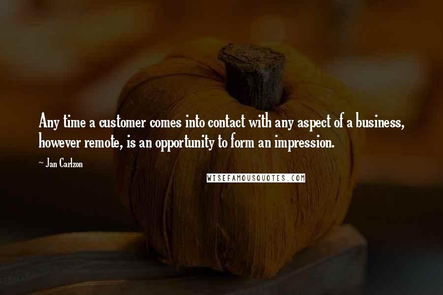 Jan Carlzon Quotes: Any time a customer comes into contact with any aspect of a business, however remote, is an opportunity to form an impression.