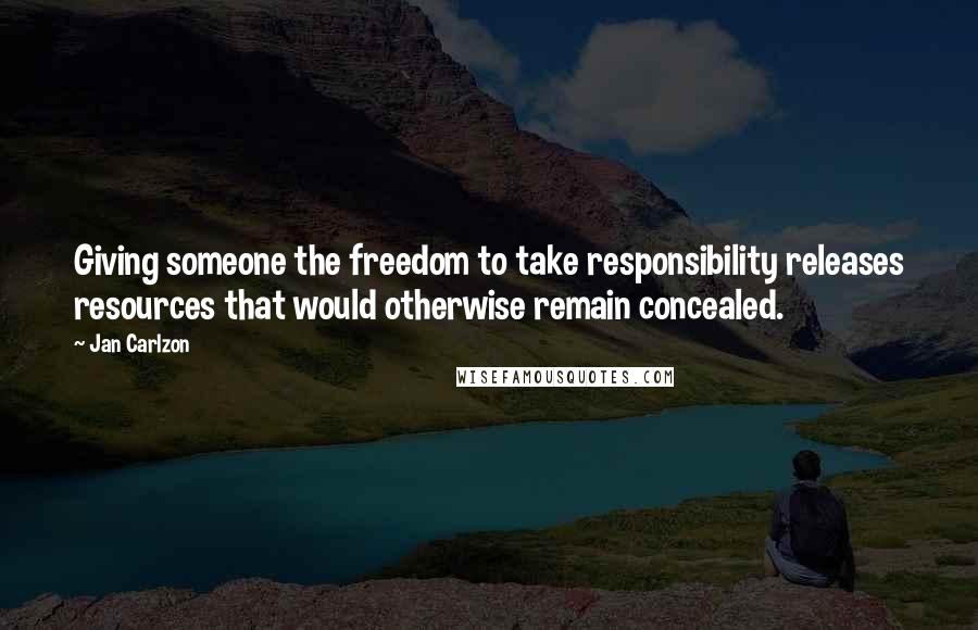 Jan Carlzon Quotes: Giving someone the freedom to take responsibility releases resources that would otherwise remain concealed.