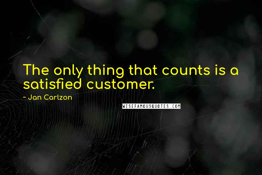 Jan Carlzon Quotes: The only thing that counts is a satisfied customer.