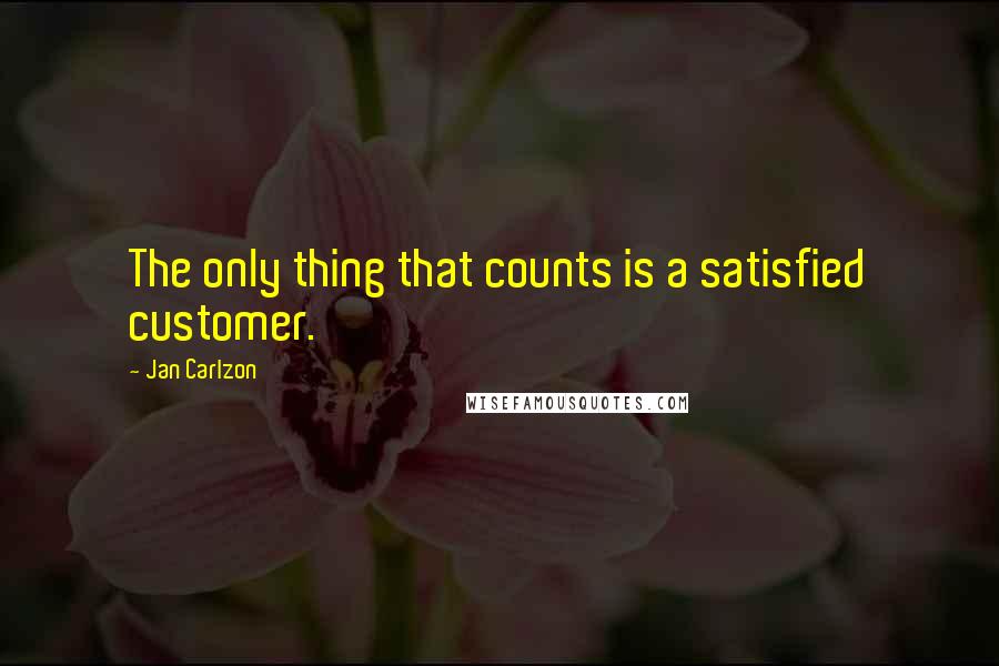 Jan Carlzon Quotes: The only thing that counts is a satisfied customer.