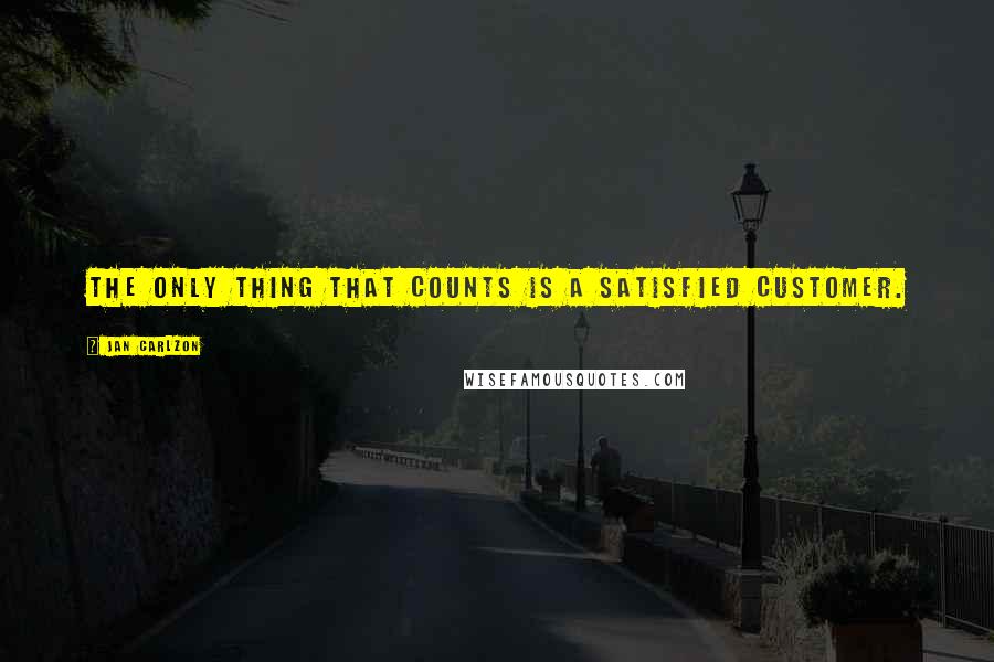 Jan Carlzon Quotes: The only thing that counts is a satisfied customer.