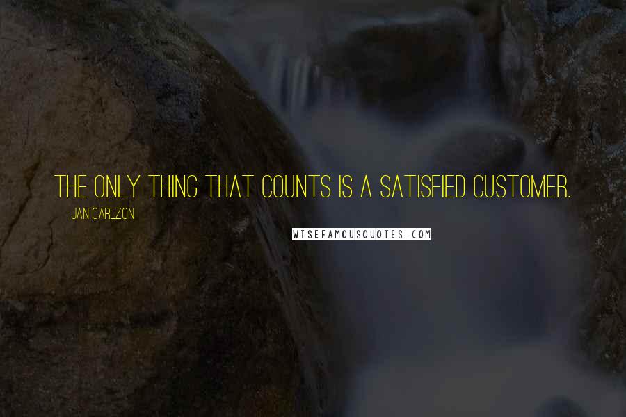 Jan Carlzon Quotes: The only thing that counts is a satisfied customer.