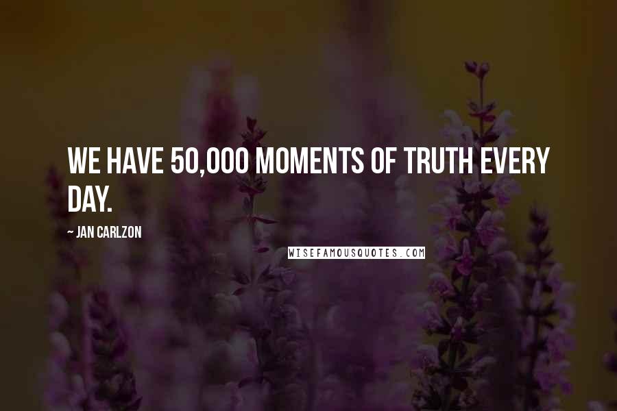 Jan Carlzon Quotes: We have 50,000 moments of truth every day.