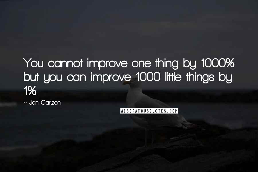 Jan Carlzon Quotes: You cannot improve one thing by 1000% but you can improve 1000 little things by 1%.