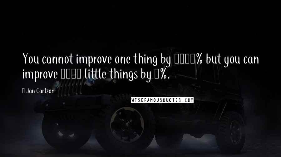 Jan Carlzon Quotes: You cannot improve one thing by 1000% but you can improve 1000 little things by 1%.