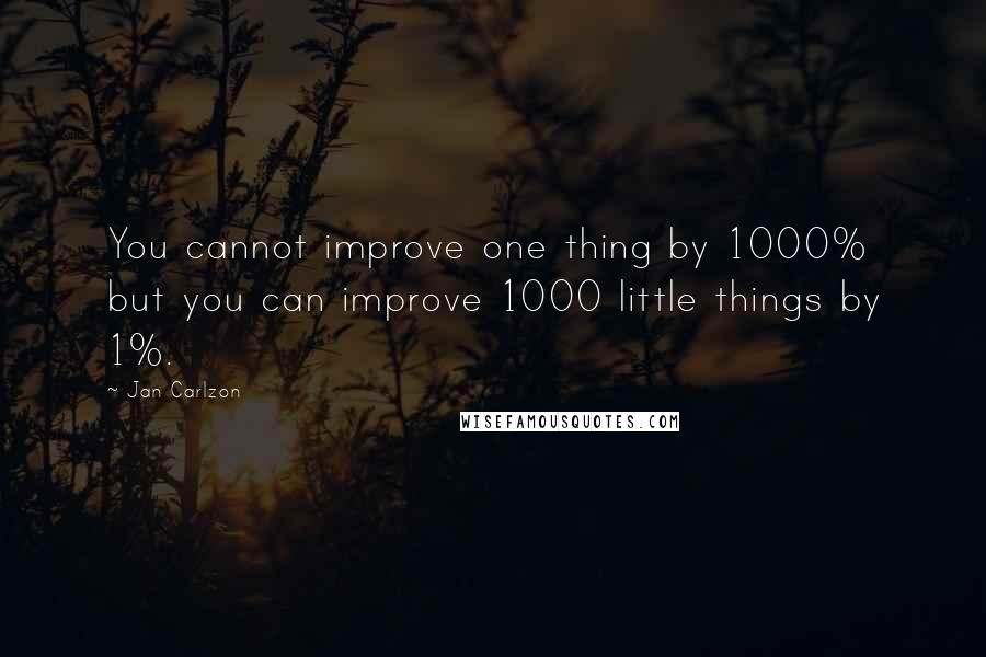 Jan Carlzon Quotes: You cannot improve one thing by 1000% but you can improve 1000 little things by 1%.